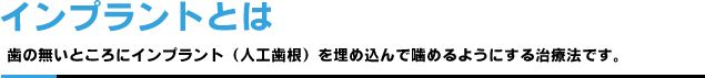 インプラントとは｜歯の無いところにインプラント（人口歯根）を埋め込んで噛めるようにする治療法です。