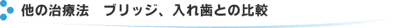 他の治療法　ブリッジ、入れ歯との比較