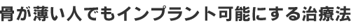 骨が薄い人でもインプラント可能にする治療法