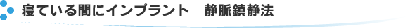 寝ている間にインプラント　静脈鎮静法