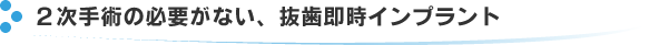 2次手術の必要がない、抜歯即時インプラント