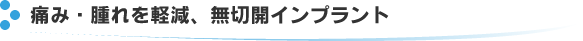 痛み・腫れを軽減、無切開インプラント