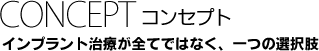 コンセプト｜インプラント治療が全てではなく、一つの選択肢