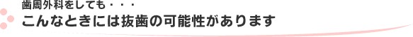 歯周外科をしても・・・　こんなときには抜歯の可能性があります